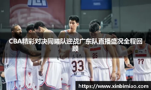 三亿体育CBA精彩对决同曦队迎战广东队直播盛况全程回顾